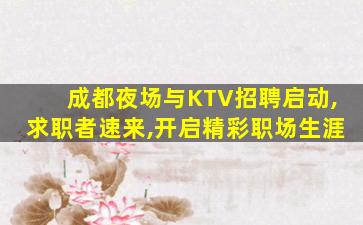 成都夜场与KTV招聘启动,求职者速来,开启精彩职场生涯